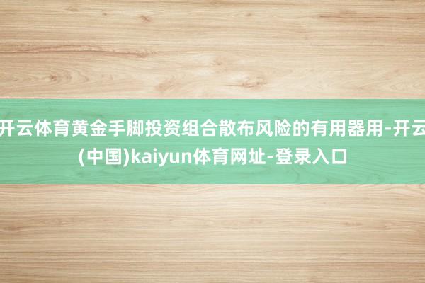 开云体育黄金手脚投资组合散布风险的有用器用-开云(中国)kaiyun体育网址-登录入口