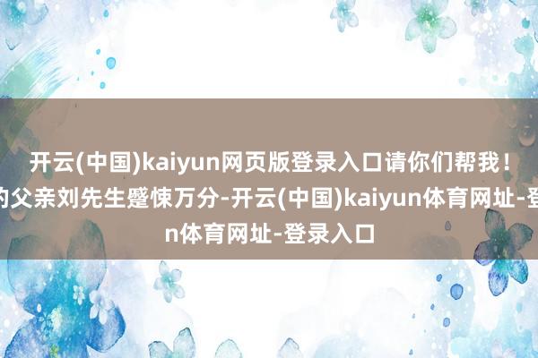 开云(中国)kaiyun网页版登录入口请你们帮我！”孩子的父亲刘先生蹙悚万分-开云(中国)kaiyun体育网址-登录入口