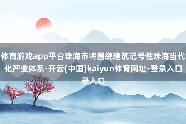 体育游戏app平台珠海市将围绕建筑记号性珠海当代化产业体系-开云(中国)kaiyun体育网址-登录入口