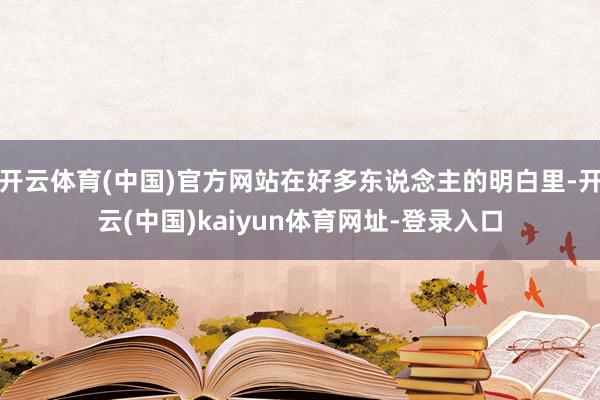 开云体育(中国)官方网站在好多东说念主的明白里-开云(中国)kaiyun体育网址-登录入口