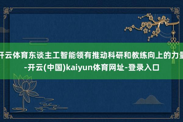 开云体育东谈主工智能领有推动科研和教练向上的力量-开云(中国)kaiyun体育网址-登录入口
