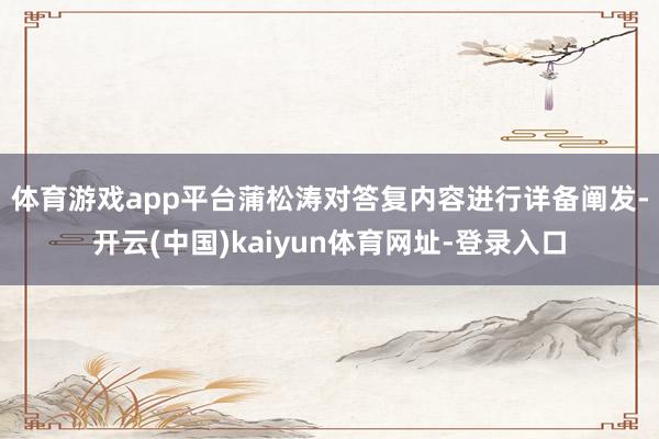 体育游戏app平台　　蒲松涛对答复内容进行详备阐发-开云(中国)kaiyun体育网址-登录入口