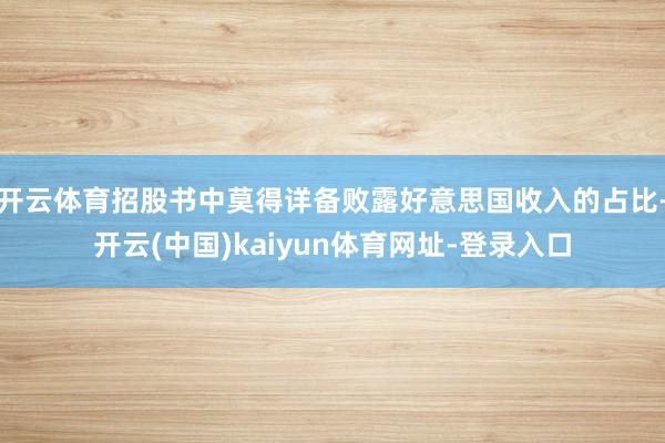 开云体育招股书中莫得详备败露好意思国收入的占比-开云(中国)kaiyun体育网址-登录入口