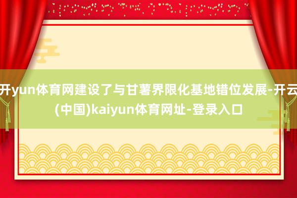 开yun体育网建设了与甘薯界限化基地错位发展-开云(中国)kaiyun体育网址-登录入口