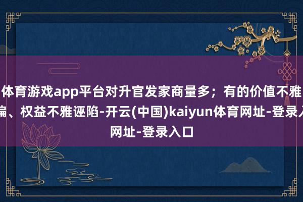 体育游戏app平台对升官发家商量多；有的价值不雅走偏、权益不雅诬陷-开云(中国)kaiyun体育网址-登录入口