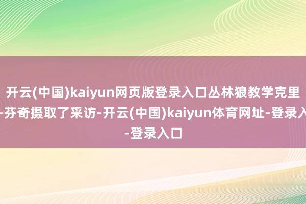 开云(中国)kaiyun网页版登录入口丛林狼教学克里斯-芬奇摄取了采访-开云(中国)kaiyun体育网址-登录入口