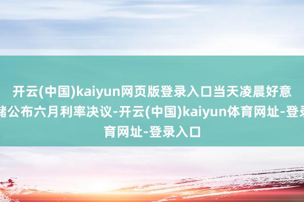 开云(中国)kaiyun网页版登录入口当天凌晨好意思联储公布六月利率决议-开云(中国)kaiyun体育网址-登录入口