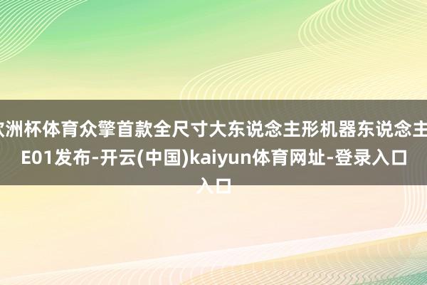 欧洲杯体育众擎首款全尺寸大东说念主形机器东说念主SE01发布-开云(中国)kaiyun体育网址-登录入口