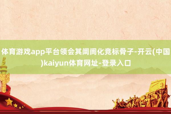 体育游戏app平台领会其阛阓化竞标骨子-开云(中国)kaiyun体育网址-登录入口