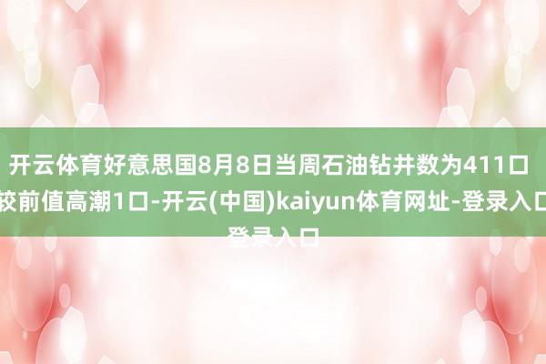 开云体育好意思国8月8日当周石油钻井数为411口 较前值高潮1口-开云(中国)kaiyun体育网址-登录入口