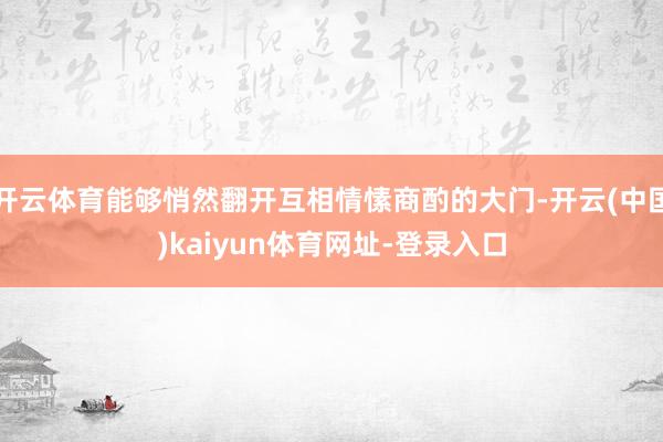 开云体育能够悄然翻开互相情愫商酌的大门-开云(中国)kaiyun体育网址-登录入口
