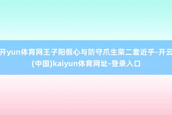 开yun体育网王子阳假心与防守爪生荣二套近乎-开云(中国)kaiyun体育网址-登录入口