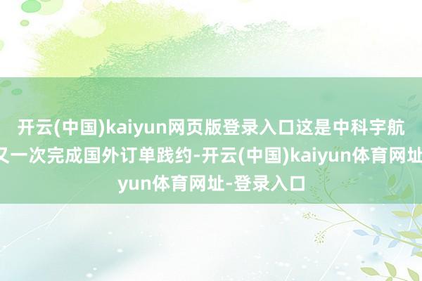 开云(中国)kaiyun网页版登录入口这是中科宇航力箭一号又一次完成国外订单践约-开云(中国)kaiyun体育网址-登录入口