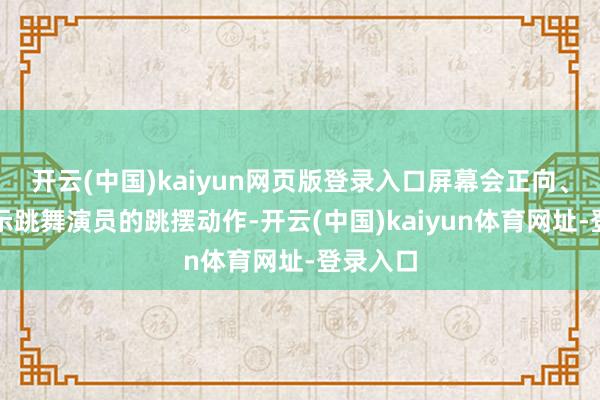 开云(中国)kaiyun网页版登录入口屏幕会正向、反向展示跳舞演员的跳摆动作-开云(中国)kaiyun体育网址-登录入口
