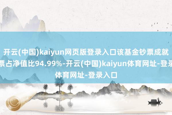 开云(中国)kaiyun网页版登录入口该基金钞票成就:股票占净值比94.99%-开云(中国)kaiyun体育网址-登录入口