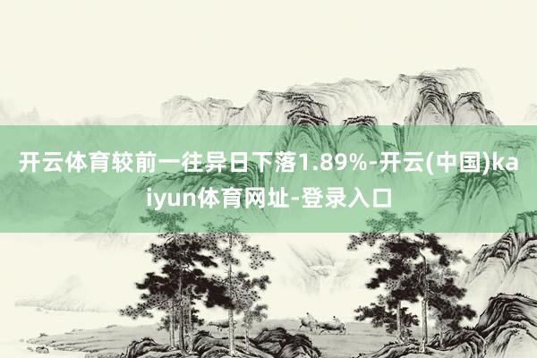 开云体育较前一往异日下落1.89%-开云(中国)kaiyun体育网址-登录入口