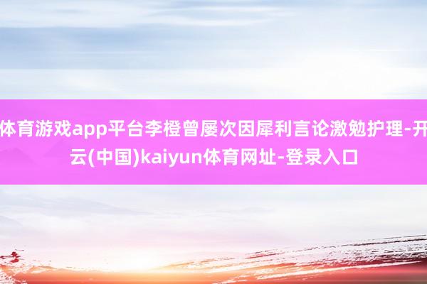 体育游戏app平台李橙曾屡次因犀利言论激勉护理-开云(中国)kaiyun体育网址-登录入口