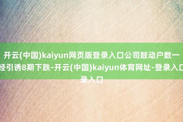 开云(中国)kaiyun网页版登录入口公司鼓动户数一经引诱8期下跌-开云(中国)kaiyun体育网址-登录入口