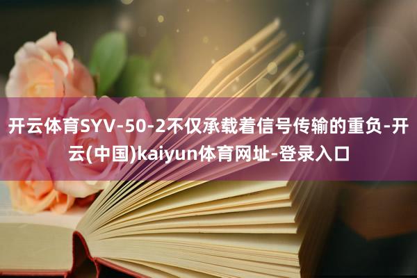 开云体育SYV-50-2不仅承载着信号传输的重负-开云(中国)kaiyun体育网址-登录入口