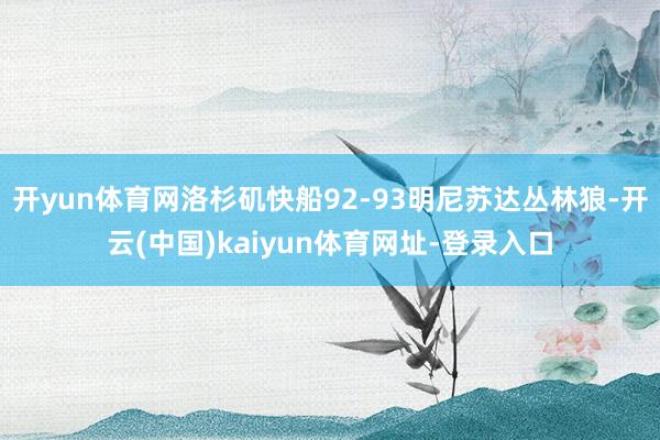 开yun体育网洛杉矶快船92-93明尼苏达丛林狼-开云(中国)kaiyun体育网址-登录入口