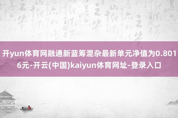 开yun体育网融通新蓝筹混杂最新单元净值为0.8016元-开云(中国)kaiyun体育网址-登录入口