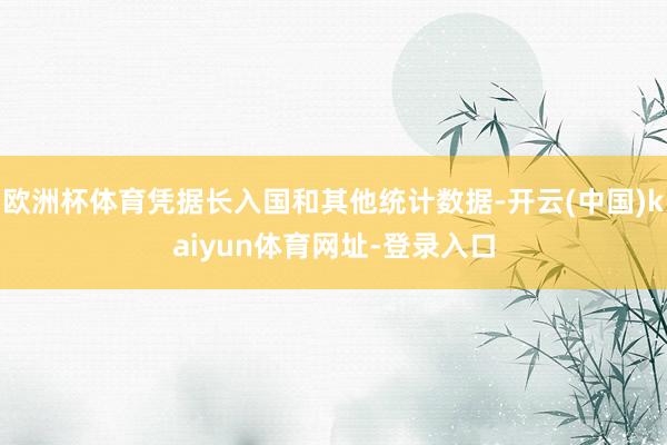 欧洲杯体育凭据长入国和其他统计数据-开云(中国)kaiyun体育网址-登录入口