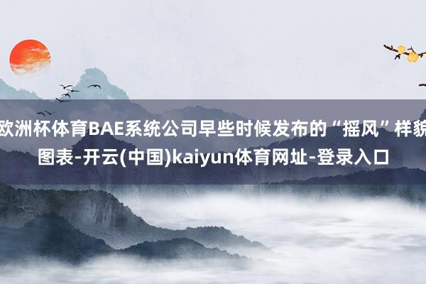 欧洲杯体育BAE系统公司早些时候发布的“摇风”样貌图表-开云(中国)kaiyun体育网址-登录入口