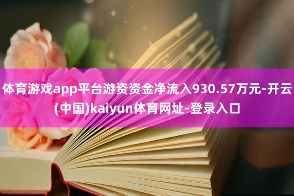 体育游戏app平台游资资金净流入930.57万元-开云(中国)kaiyun体育网址-登录入口