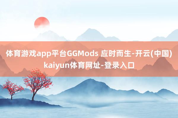 体育游戏app平台GGMods 应时而生-开云(中国)kaiyun体育网址-登录入口