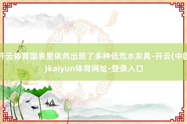 开云体育国表里依然出现了多种低氘水家具-开云(中国)kaiyun体育网址-登录入口