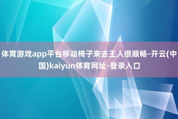 体育游戏app平台移动椅子来去王人很顺畅-开云(中国)kaiyun体育网址-登录入口