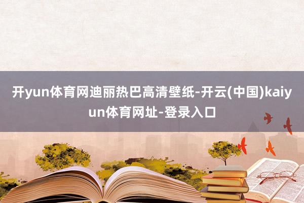 开yun体育网迪丽热巴高清壁纸-开云(中国)kaiyun体育网址-登录入口