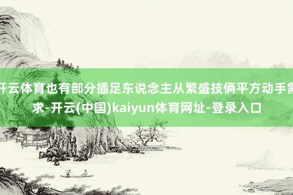 开云体育也有部分插足东说念主从繁盛技俩平方动手需求-开云(中国)kaiyun体育网址-登录入口