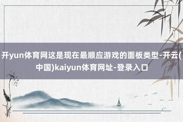 开yun体育网这是现在最顺应游戏的面板类型-开云(中国)kaiyun体育网址-登录入口