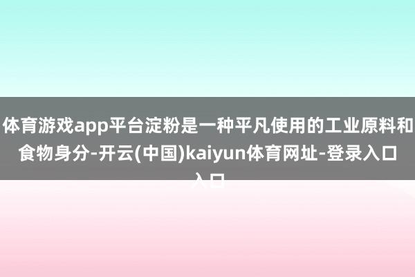 体育游戏app平台淀粉是一种平凡使用的工业原料和食物身分-开云(中国)kaiyun体育网址-登录入口