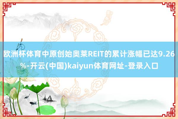 欧洲杯体育中原创始奥莱REIT的累计涨幅已达9.26%-开云(中国)kaiyun体育网址-登录入口