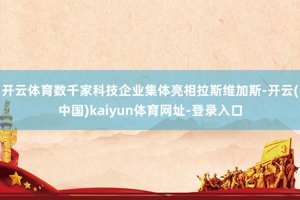 开云体育数千家科技企业集体亮相拉斯维加斯-开云(中国)kaiyun体育网址-登录入口