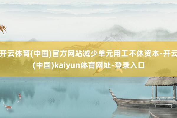 开云体育(中国)官方网站减少单元用工不休资本-开云(中国)kaiyun体育网址-登录入口