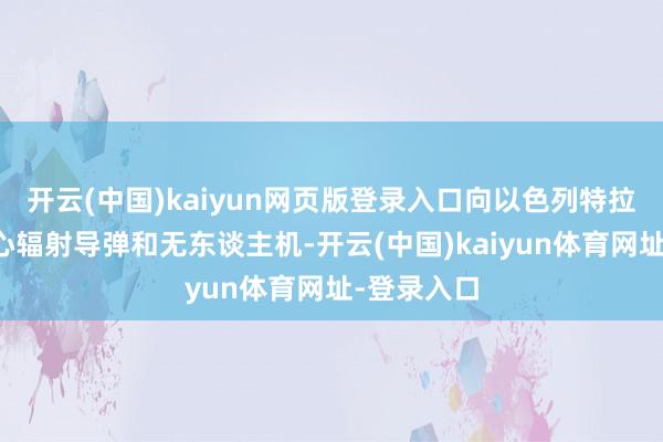 开云(中国)kaiyun网页版登录入口向以色列特拉维夫市中心辐射导弹和无东谈主机-开云(中国)kaiyun体育网址-登录入口