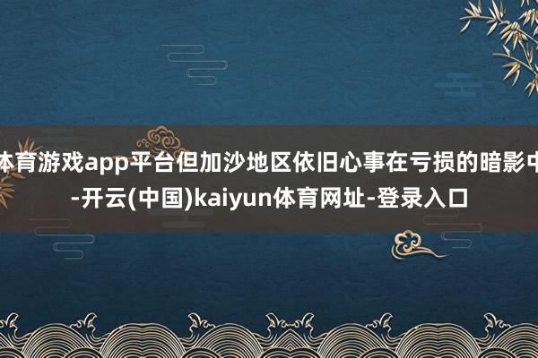 体育游戏app平台但加沙地区依旧心事在亏损的暗影中-开云(中国)kaiyun体育网址-登录入口