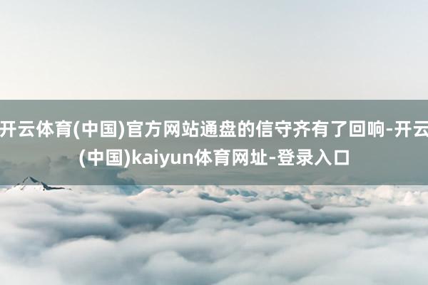 开云体育(中国)官方网站通盘的信守齐有了回响-开云(中国)kaiyun体育网址-登录入口