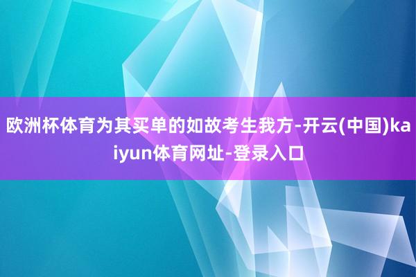 欧洲杯体育为其买单的如故考生我方-开云(中国)kaiyun体育网址-登录入口