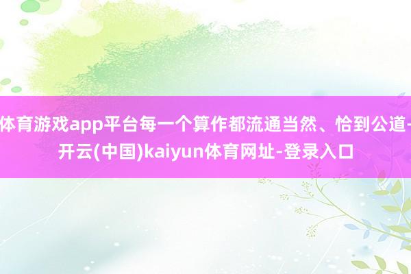 体育游戏app平台每一个算作都流通当然、恰到公道-开云(中国)kaiyun体育网址-登录入口