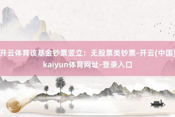 开云体育该基金钞票竖立：无股票类钞票-开云(中国)kaiyun体育网址-登录入口