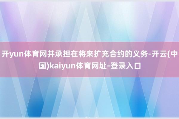 开yun体育网并承担在将来扩充合约的义务-开云(中国)kaiyun体育网址-登录入口
