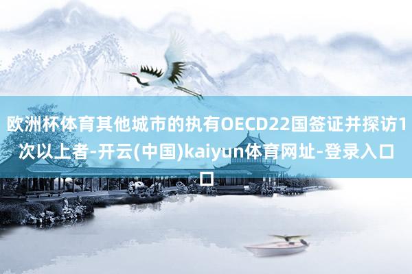 欧洲杯体育其他城市的执有OECD22国签证并探访1次以上者-开云(中国)kaiyun体育网址-登录入口
