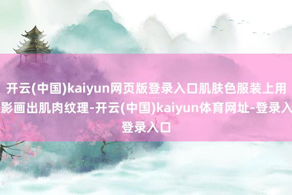 开云(中国)kaiyun网页版登录入口肌肤色服装上用暗影画出肌肉纹理-开云(中国)kaiyun体育网址-登录入口