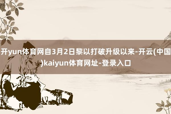 开yun体育网自3月2日黎以打破升级以来-开云(中国)kaiyun体育网址-登录入口