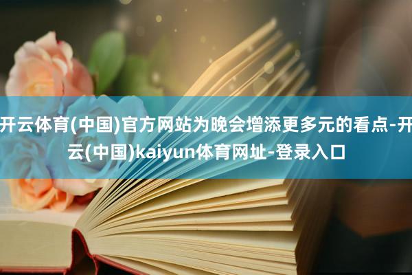 开云体育(中国)官方网站为晚会增添更多元的看点-开云(中国)kaiyun体育网址-登录入口