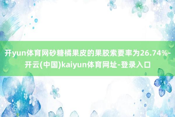 开yun体育网砂糖橘果皮的果胶索要率为26.74%-开云(中国)kaiyun体育网址-登录入口